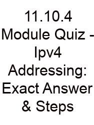 11.10.4 Module Quiz - Ipv4 Addressing: Exact Answer & Steps
