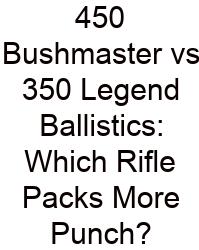 450 Bushmaster Vs 350 Legend Ballistics: Which Rifle Packs More Punch?