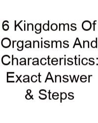 6 Kingdoms Of Organisms And Characteristics: Exact Answer & Steps