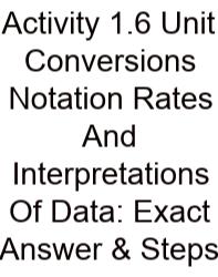 Activity 1.6 Unit Conversions Notation Rates And Interpretations Of Data: Exact Answer & Steps