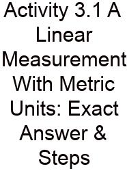 Activity 3.1 A Linear Measurement With Metric Units: Exact Answer & Steps