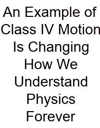 An Example Of Class IV Motion Is Changing How We Understand Physics Forever