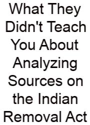 What They Didn't Teach You About Analyzing Sources On The Indian Removal Act