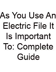 As You Use An Electric File It Is Important To: Complete Guide