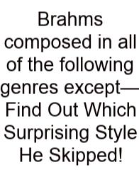 Brahms Composed In All Of The Following Genres Except—Find Out Which Surprising Style He Skipped!