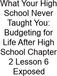 What Your High School Never Taught You: Budgeting For Life After High School Chapter 2 Lesson 6 Exposed