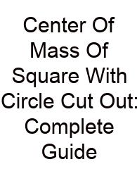 Center Of Mass Of Square With Circle Cut Out: Complete Guide