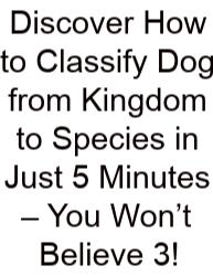 Discover How To Classify Dog From Kingdom To Species In Just 5 Minutes – You Won’t Believe 3!