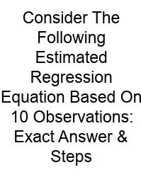 Consider The Following Estimated Regression Equation Based On 10 Observations: Exact Answer & Steps
