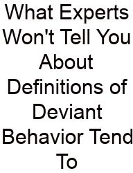 What Experts Won't Tell You About Definitions Of Deviant Behavior Tend To