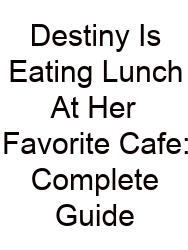 Destiny Is Eating Lunch At Her Favorite Cafe: Complete Guide