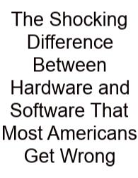 The Shocking Difference Between Hardware And Software That Most Americans Get Wrong