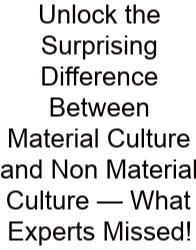 Unlock The Surprising Difference Between Material Culture And Non Material Culture — What Experts Missed!