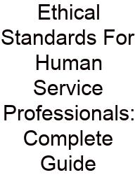 Ethical Standards For Human Service Professionals: Complete Guide