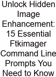 Unlock Hidden Image Enhancement: 15 Essential Ftkimager Command Line Prompts You Need To Know