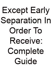 Except Early Separation In Order To Receive: Complete Guide