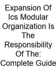 Expansion Of Ics Modular Organization Is The Responsibility Of The: Complete Guide