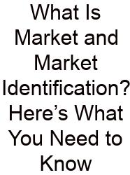 What Is Market And Market Identification? Here’s What You Need To Know