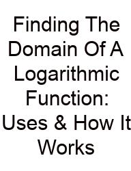 Finding The Domain Of A Logarithmic Function: Uses & How It Works