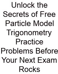 Unlock The Secrets Of Free Particle Model Trigonometry Practice Problems Before Your Next Exam Rocks