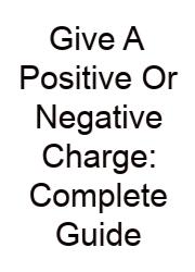 Give A Positive Or Negative Charge: Complete Guide
