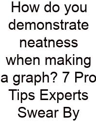 How Do You Demonstrate Neatness When Making A Graph? 7 Pro Tips Experts Swear By