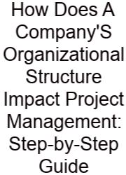 How Does A Company'S Organizational Structure Impact Project Management: Step-by-Step Guide
