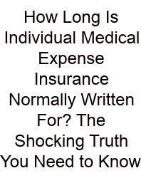 How Long Is Individual Medical Expense Insurance Normally Written For? The Shocking Truth You Need To Know
