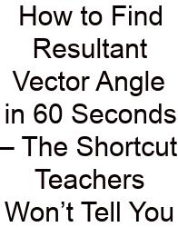How To Find Resultant Vector Angle In 60 Seconds – The Shortcut Teachers Won’t Tell You