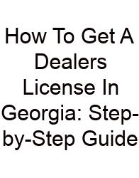 How To Get A Dealers License In Georgia: Step-by-Step Guide