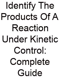 Identify The Products Of A Reaction Under Kinetic Control: Complete Guide