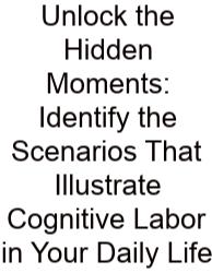 Unlock The Hidden Moments: Identify The Scenarios That Illustrate Cognitive Labor In Your Daily Life