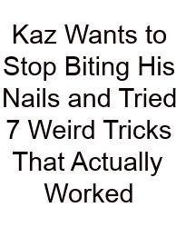 Kaz Wants To Stop Biting His Nails And Tried 7 Weird Tricks That Actually Worked