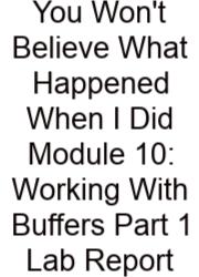 You Won't Believe What Happened When I Did Module 10: Working With Buffers Part 1 Lab Report