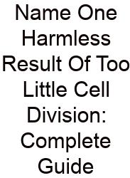 Name One Harmless Result Of Too Little Cell Division: Complete Guide