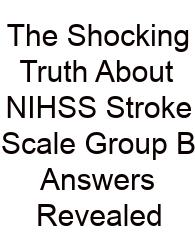 The Shocking Truth About NIHSS Stroke Scale Group B Answers Revealed