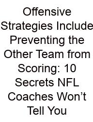 Offensive Strategies Include Preventing The Other Team From Scoring: 10 Secrets NFL Coaches Won’t Tell You