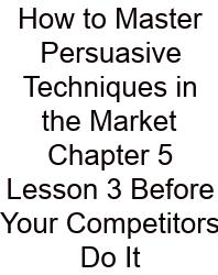 How To Master Persuasive Techniques In The Market Chapter 5 Lesson 3 Before Your Competitors Do It