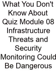 What You Don't Know About Quiz Module 08 Infrastructure Threats And Security Monitoring Could Be Dangerous