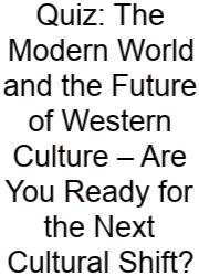 Quiz: The Modern World And The Future Of Western Culture – Are You Ready For The Next Cultural Shift?