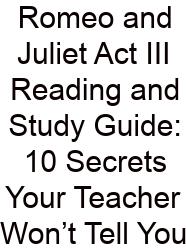 Romeo And Juliet Act III Reading And Study Guide: 10 Secrets Your Teacher Won’t Tell You