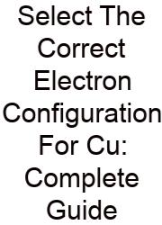 Select The Correct Electron Configuration For Cu: Complete Guide