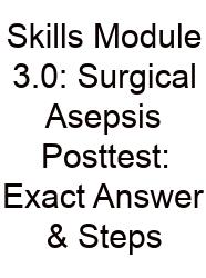 Skills Module 3.0: Surgical Asepsis Posttest: Exact Answer & Steps