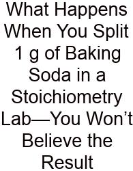 What Happens When You Split 1 G Of Baking Soda In A Stoichiometry Lab—You Won’t Believe The Result