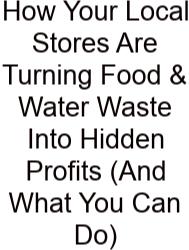 How Your Local Stores Are Turning Food & Water Waste Into Hidden Profits (And What You Can Do)