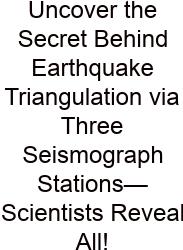 Uncover The Secret Behind Earthquake Triangulation Via Three Seismograph Stations—Scientists Reveal All!