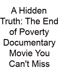 A Hidden Truth: The End Of Poverty Documentary Movie You Can't Miss