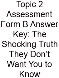 Topic 2 Assessment Form B Answer Key: The Shocking Truth They Don’t Want You To Know