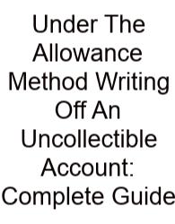 Under The Allowance Method Writing Off An Uncollectible Account: Complete Guide