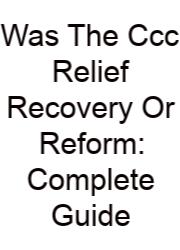 Was The Ccc Relief Recovery Or Reform: Complete Guide